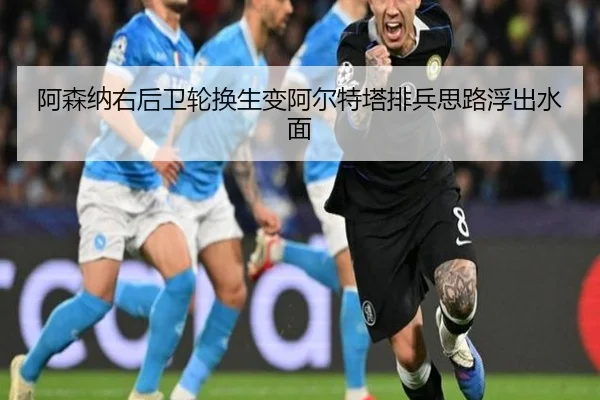 阿森纳右后卫轮换生变阿尔特塔排兵思路浮出水面