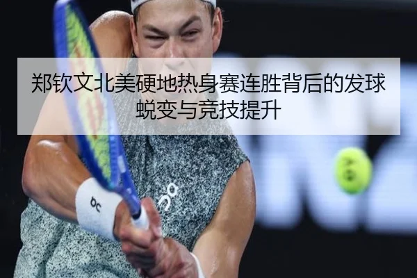 郑钦文北美硬地热身赛连胜背后的发球蜕变与竞技提升
